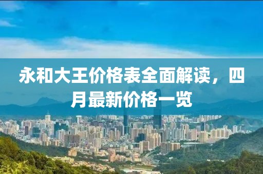 永和大王價格表全面解讀,四月最新價格一覽