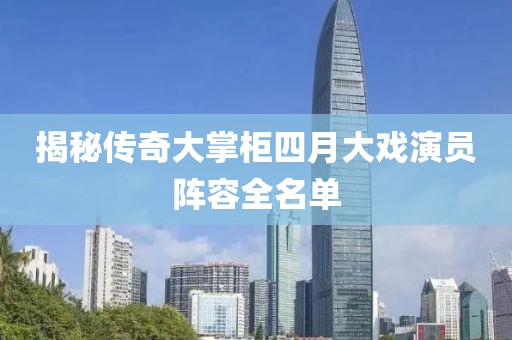 揭秘傳奇大掌柜四月大戲演員陣容全名單