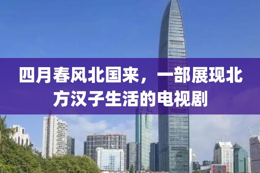 四月春風北國來，一部展現北方漢子生活的電視劇