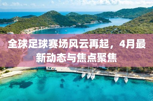 全球足球賽場風云再起,4月最新動態與焦點聚焦