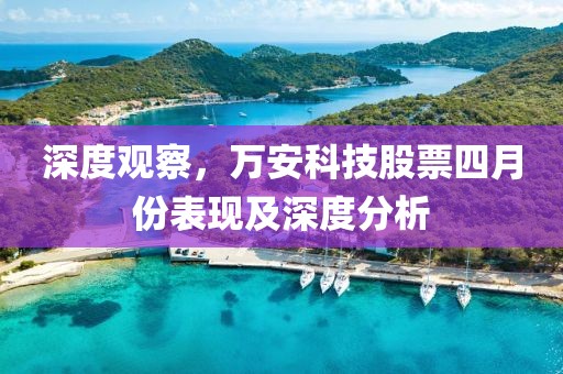 深度觀察,萬安科技股票四月份表現及深度分析