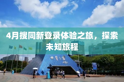 4月搜同新登錄體驗之旅,探索未知旅程