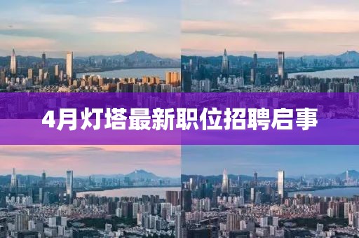 4月燈塔最新職位招聘啟事