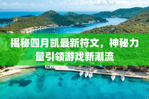 揭秘四月凱最新符文，神秘力量引領(lǐng)游戲新潮流