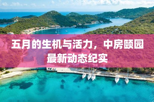 五月的生機與活力,中房頤園最新動態紀實
