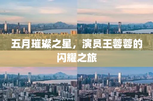 五月璀璨之星,演員王蓉蓉的閃耀之旅