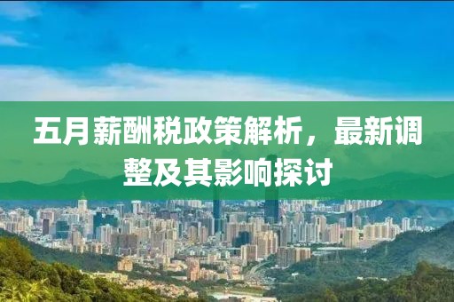 五月薪酬稅政策解析,最新調整及其影響探討