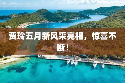 賈玲五月新風采亮相,驚喜不斷!