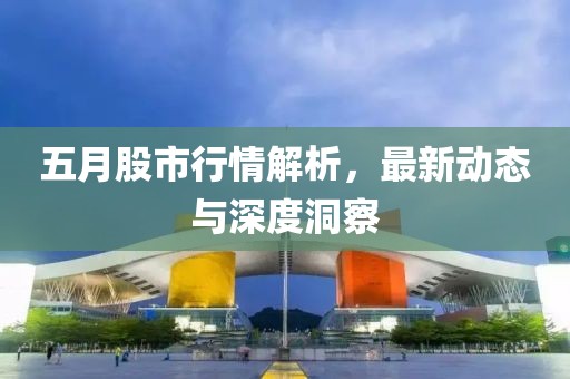 五月股市行情解析，最新動態與深度洞察