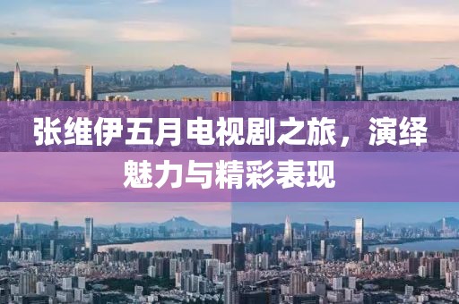 張維伊五月電視劇之旅,演繹魅力與精彩表現