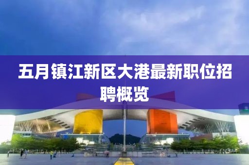 五月鎮江新區大港最新職位招聘概覽