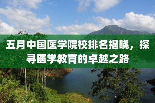 五月中國(guó)醫(yī)學(xué)院校排名揭曉，探尋醫(yī)學(xué)教育的卓越之路