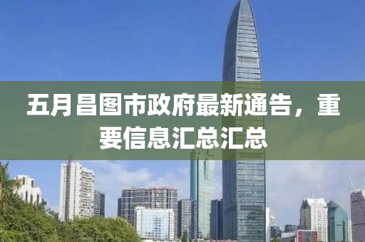 五月昌圖市政府最新通告，重要信息匯總匯總