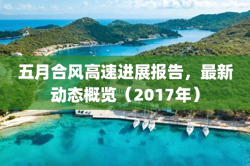 五月合風(fēng)高速進(jìn)展報(bào)告,最新動(dòng)態(tài)概覽(2017年)