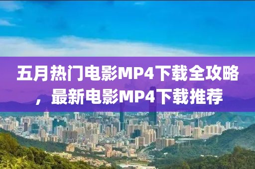 五月熱門(mén)電影MP4下載全攻略，最新電影MP4下載推薦