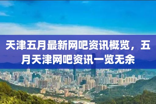 天津五月最新網(wǎng)吧資訊概覽，五月天津網(wǎng)吧資訊一覽無余