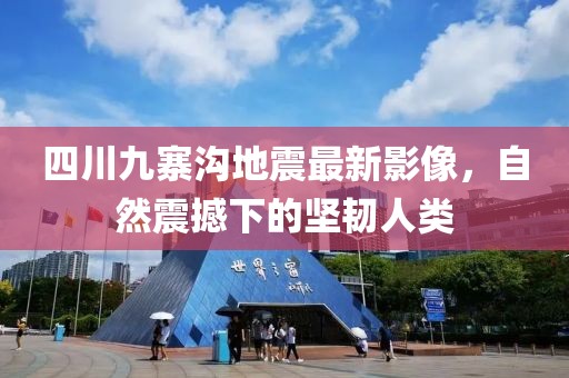 四川九寨溝地震最新影像,自然震撼下的堅韌人類