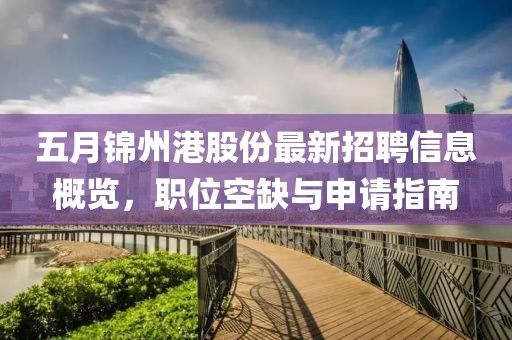 五月錦州港股份最新招聘信息概覽，職位空缺與申請指南