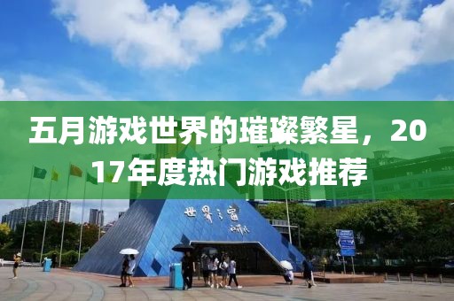 五月游戲世界的璀璨繁星，2017年度熱門游戲推薦