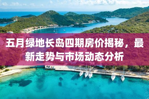 五月綠地長島四期房價揭秘,最新走勢與市場動態分析