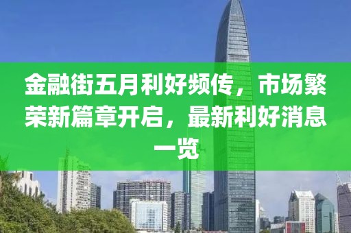金融街五月利好頻傳，市場繁榮新篇章開啟，最新利好消息一覽