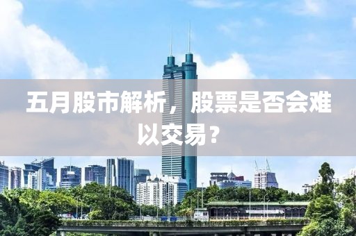 五月股市解析,股票是否會難以交易?