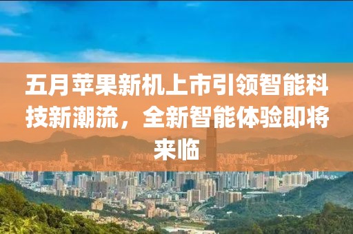 五月蘋果新機(jī)上市引領(lǐng)智能科技新潮流，全新智能體驗(yàn)即將來臨