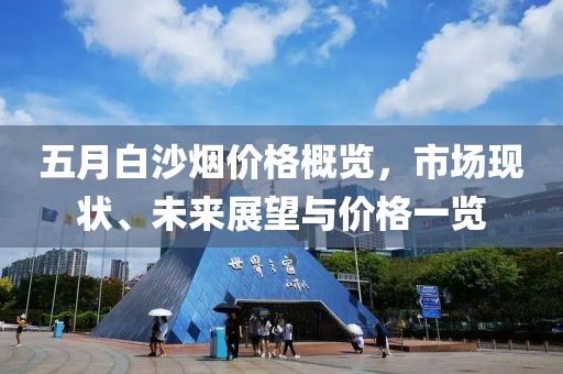 五月白沙煙價格概覽,市場現(xiàn)狀、未來展望與價格一覽