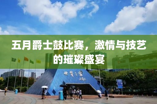 五月爵士鼓比賽,激情與技藝的璀璨盛宴