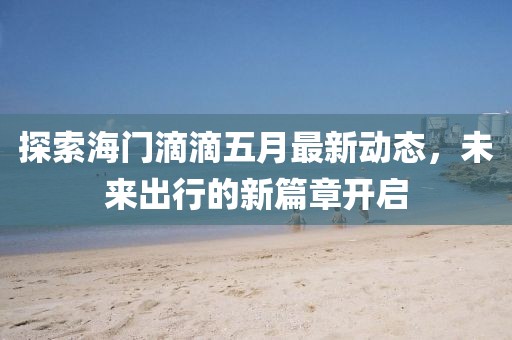 探索海門滴滴五月最新動態(tài),未來出行的新篇章開啟