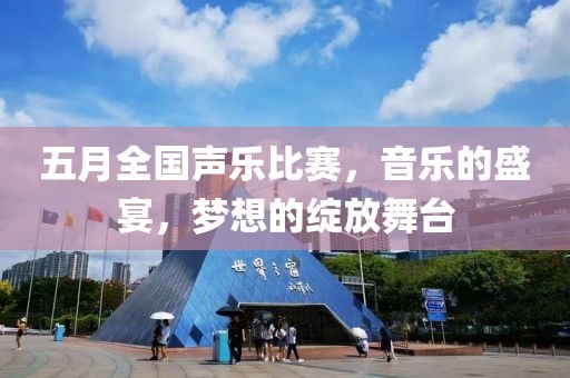 五月全國聲樂比賽,音樂的盛宴,夢想的綻放舞臺