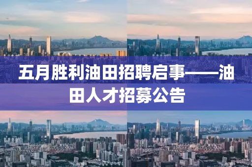 五月勝利油田招聘啟事——油田人才招募公告