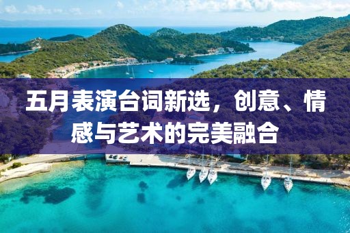 五月表演臺(tái)詞新選,創(chuàng)意、情感與藝術(shù)的完美融合