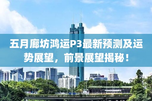 五月廊坊鴻運P3最新預測及運勢展望,前景展望揭秘!