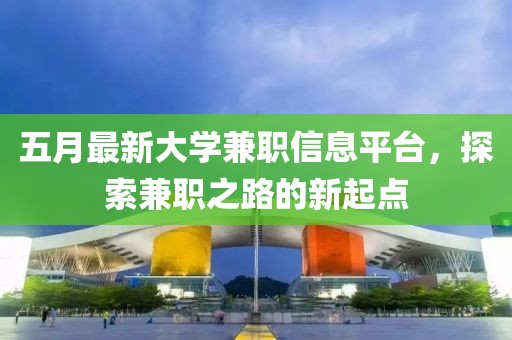 五月最新大學兼職信息平臺,探索兼職之路的新起點