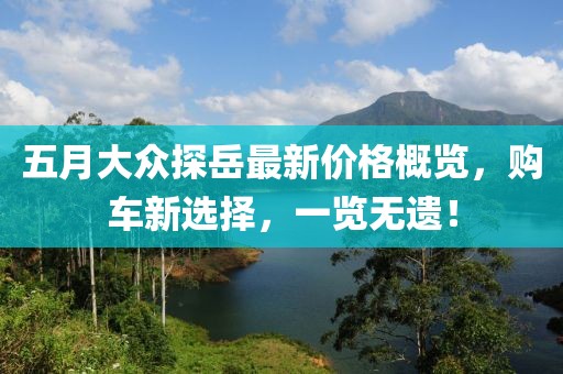 五月大眾探岳最新價格概覽,購車新選擇,一覽無遺!