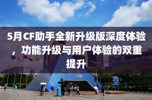5月CF助手全新升級版深度體驗，功能升級與用戶體驗的雙重提升