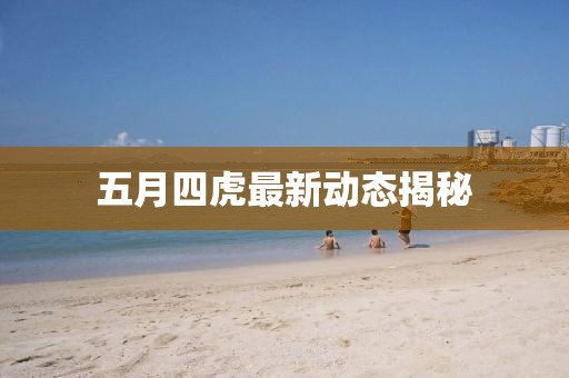 五月四虎最新動態揭秘