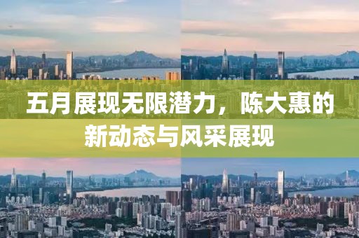 五月展現無限潛力,陳大惠的新動態與風采展現