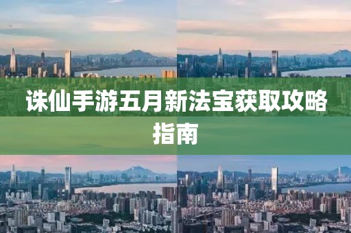 誅仙手游五月新法寶獲取攻略指南