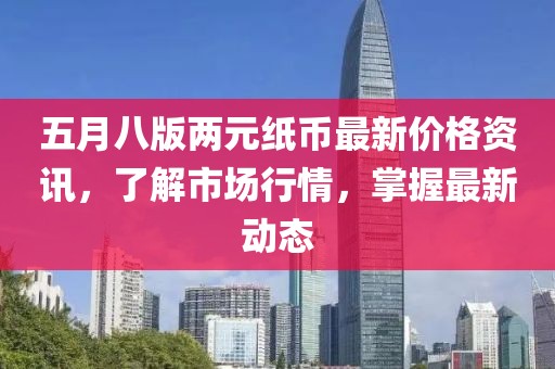 五月八版兩元紙幣最新價格資訊,了解市場行情,掌握最新動態