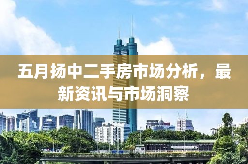 五月?lián)P中二手房市場分析，最新資訊與市場洞察