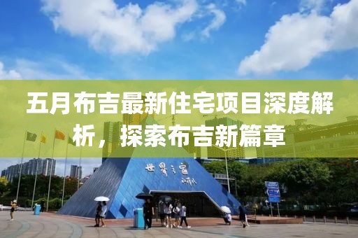 五月布吉最新住宅項目深度解析，探索布吉新篇章