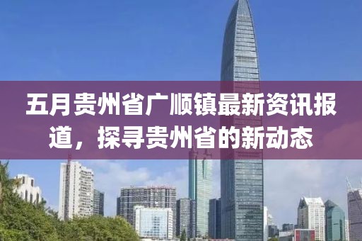 五月貴州省廣順鎮最新資訊報道,探尋貴州省的新動態