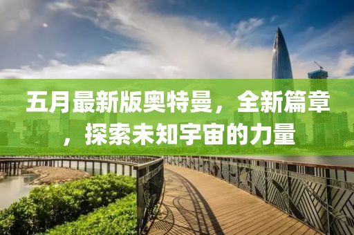 五月最新版奧特曼,全新篇章,探索未知宇宙的力量