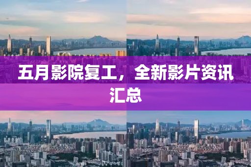 五月影院復工，全新影片資訊匯總
