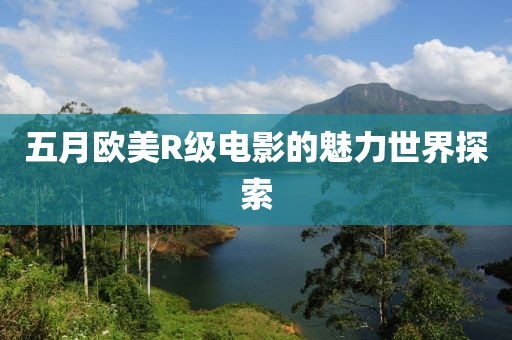 五月歐美R級電影的魅力世界探索