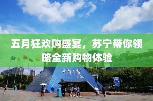 五月狂歡購盛宴,蘇寧帶你領略全新購物體驗