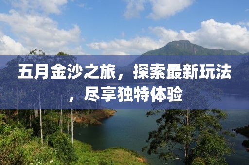 五月金沙之旅，探索最新玩法，盡享獨特體驗