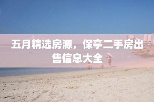 五月精選房源,保亭二手房出售信息大全